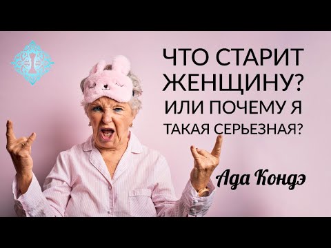 Видео: ЧТО СТАРИТ ЖЕНЩИНУ? ИЛИ ПОЧЕМУ Я ТАКАЯ СЕРЬЁЗНАЯ? Секреты вечной молодости. Ада Кондэ