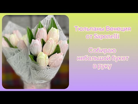 Видео: Тюльпаны Венеция от Saponelli.  Собираю небольшой букет в руку.  Мыловарение.