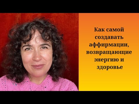 Видео: Как самой создавать аффирмации, возвращающие энергию и здоровье