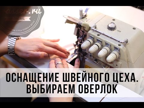 Видео: Как выбрать и купить промышленный оверлок. Создание швейного производства. Часть 2.