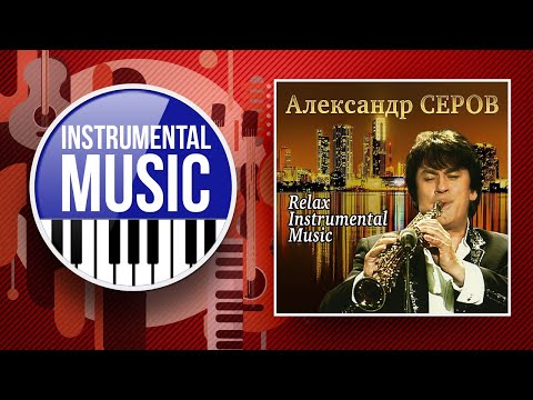 Видео: АЛЕКСАНДР СЕРОВ ✪ RELAX INSTRUMENTAL MUSIC ✪