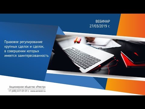 Видео: Вебинар "Крупные сделки и сделки с заинтересованностью"