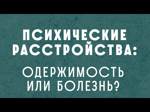 Видео: Психические расстройства: это одержимость или болезнь? - ответы на вопросы.