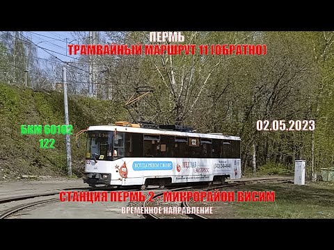 Видео: Пермь | Трамвайный маршрут 11 обратно | БКМ 60102 122 | Станция Пермь 2 - М/р Висим | 02.05.2023