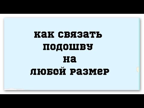 Видео: Как связать подошву на любой размер