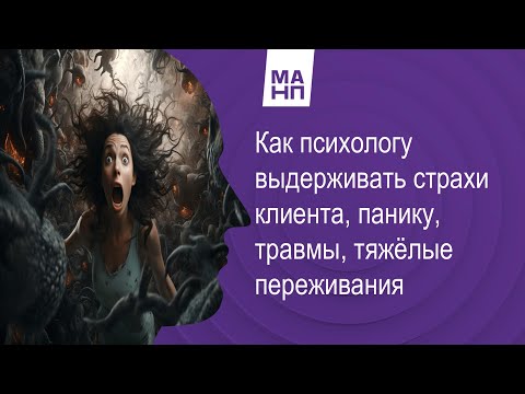 Видео: Как психологу выдерживать страхи клиента, панику, травмы, тяжёлые переживания