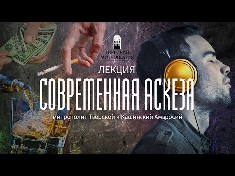 Видео: СОВРЕМЕННАЯ АСКЕЗА. Лекция митрополита Тверского и Кашинского Амвросия