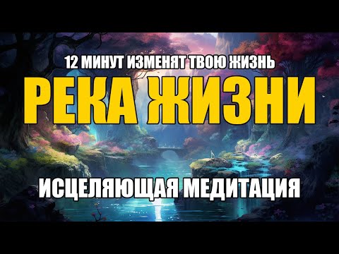Видео: ПОСЛУШАЙ 10 МИНУТ. Исцеляющая медитация "Река жизни".