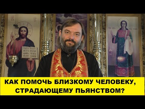 Видео: Как помочь близкому человеку, страдающему пьянством? Священник Валерий Сосковец