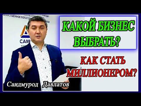 Видео: Какой бизнес выбрать и стать миллионером? Саидмурод Давлатов