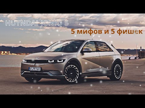 Видео: Пять мифов и пять фишек Huyndai IONIQ 5