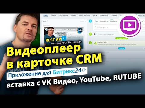 Видео: Видеоплеер в карточке CRM: вставка с VK Видео, YouTube, RUTUBE. Приложение для Битрикс24