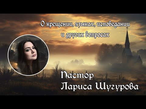 Видео: О крещении, языках, исповедании и др  вопросах l Лариса Шугурова