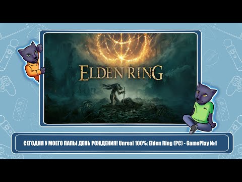 Видео: СЕГОДНЯ У МОЕГО ПАПЫ ДЕНЬ РОЖДЕНИЯ! Unreal 100%: Elden Ring (PC) - GamePlay №1