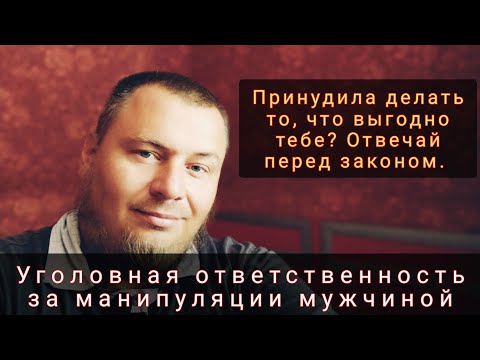 Видео: Уголовная ответственность за манипуляции мужчиной