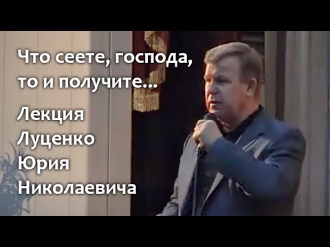 Видео: Что сеете, господа, то и получите... Лекция Юрия Николаевича Луценко. "Мир, который мы натворили"