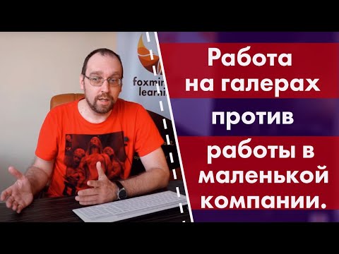 Видео: Работа на галерах против работы в маленькой компании. Куда идти?
