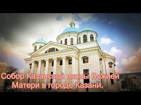 Видео: Собор Казанской иконы Божией Матери в городе Казани.