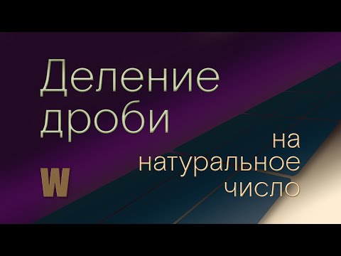 Видео: Математика 5 и 6 класс. Деление дроби на натуральное число.