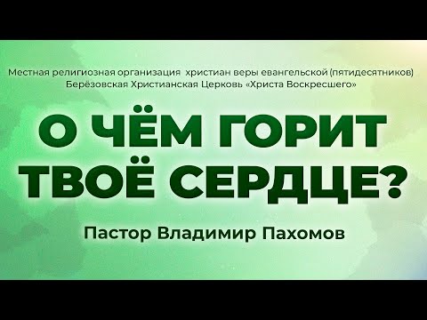 Видео: О ЧЁМ ГОРИТ ТВОЁ СЕРДЦЕ? | Пастор Владимир Пахомов (г. Берёзовский)