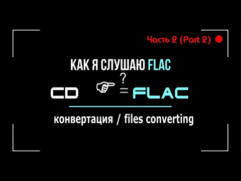 Видео: Слушаем FLAC-2  (Часть 2 - Конвертация CD треков).