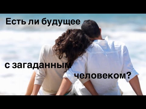 Видео: Есть ли будущее с загаданным человеком? ♥️
