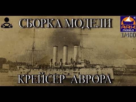 Видео: Сборка модели - Крейсер АВРОРА 1/400 (ARK MODELS)