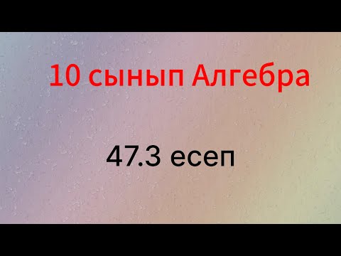 Видео: 47.3 есеп 10 сынып Алгебра