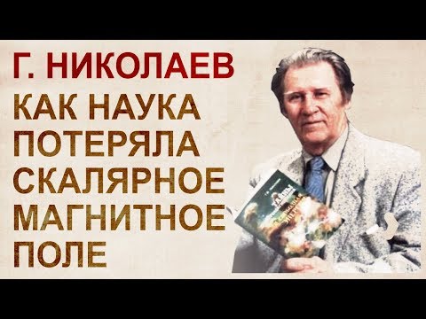 Видео: Г.В. Николаев открыл намеренно потерянное наукой скалярное магнитное поле