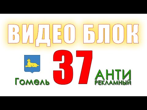 Видео: ВИДЕО БЛОК 37. Анти рекламный Гомель