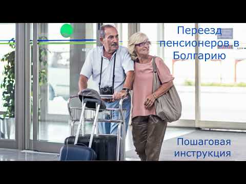 Видео: Переезд пенсионеров в Болгарию. Пошаговая инструкция.
