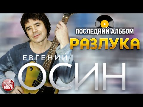 Видео: ЕВГЕНИЙ ОСИН ✮ ПОСЛЕДНИЙ АЛЬБОМ ✮ РАЗЛУКА ✮ 2016 ГОД ✮