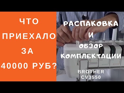 Видео: Что приехало за 40000 р Brother CV3550. Швейный советник