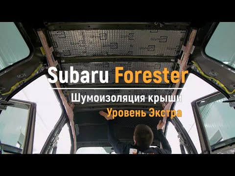 Видео: Шумоизоляция крыши Subaru Forester в уровне Экстра. АвтоШум.