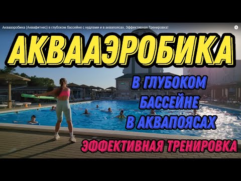 Видео: Аквааэробика (Аквафитнес) в глубоком бассейне с нудлами и в аквапоясах. Эффективная Тренировка!