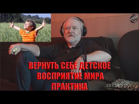 Видео: ВЕРНУТЬ СЕБЕ ДЕТСКОЕ ВОСПРИЯТИЕ МИРА.  ПРАКТИКА