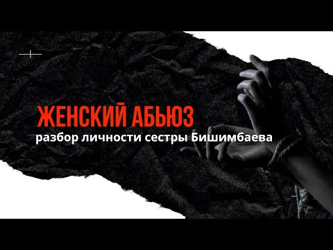 Видео: Женский абьюз. Разбор сестры Бишимбаева