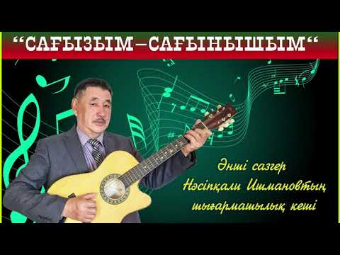 Видео: Сазгер Нәсіпқали Ишмановтың "Сағызым-сағынышым" атты бейне шығармашылық ән кеші