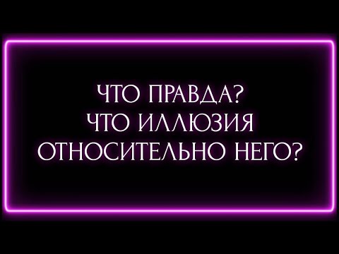 Видео: ЧТО ПРАВДА ? ЧТО ИЛЛЮЗИЯ ОТНОСИТЕЛЬНО НЕГО ?