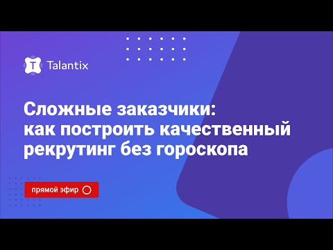 Видео: Сложные заказчики: как построить качественный рекрутинг без гороскопа