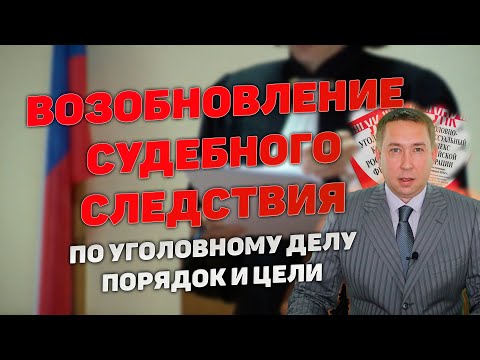 Видео: Возобновление судебного следствия по уголовному делу. Порядок и цели возобновления.