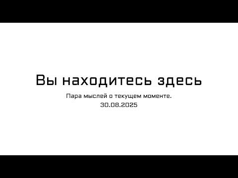 Видео: Вы находитесь здесь. Пара мыслей о текущем моменте. 30.08.2025