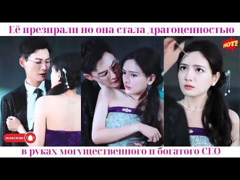 Видео: Её презирали, но она стала драгоценностью в руках могущественного и богатого CEO