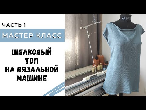 Видео: Шелковый топ на вязальной машине Часть 1 / Мастер класс