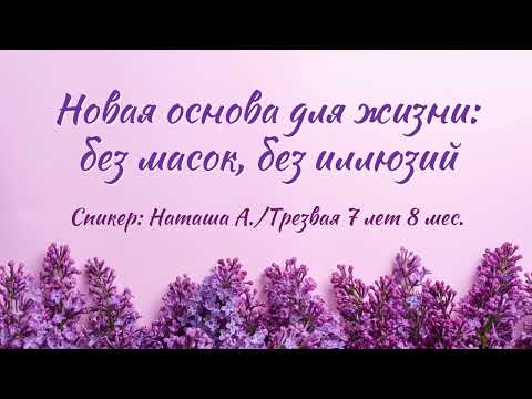 Видео: Новая основа для жизни: без масок, без иллюзий | Наташа А. | Трезвая 7 лет 8 мес.
