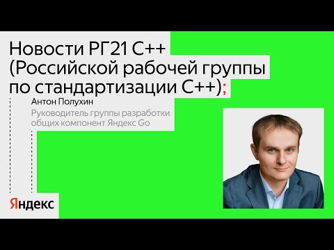 Видео: Новости РГ21 — группы по стандартизации C++ | Антон Полухин, Яндекс