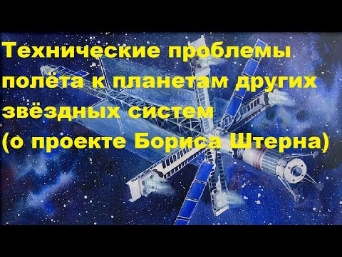 Видео: Технические проблемы полёта к планетам других звёздных систем (о проекте Бориса Штерна)