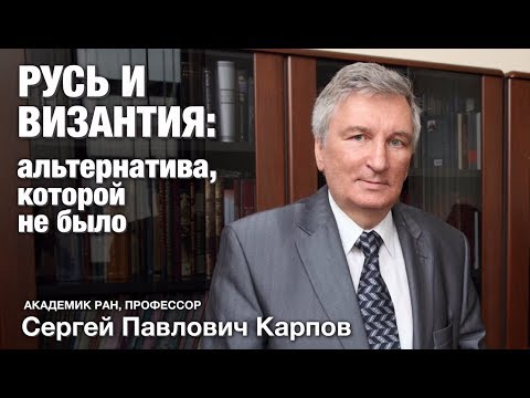 Видео: С.П.Карпов "Русь и Византия: альтернатива, которой не было"