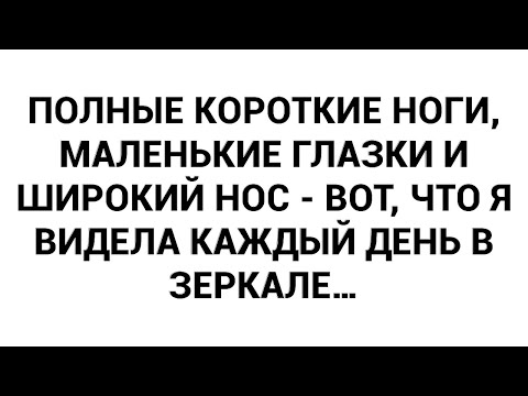 Видео: Полные короткие ноги, маленькие глазки и широкий нос - вот, что я видела каждый день в зеркале…