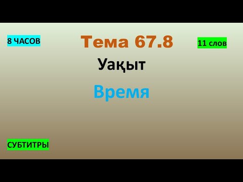 Видео: Тема 67.8 Уақыт - Время (11 слов) 8 ЧАСОВ